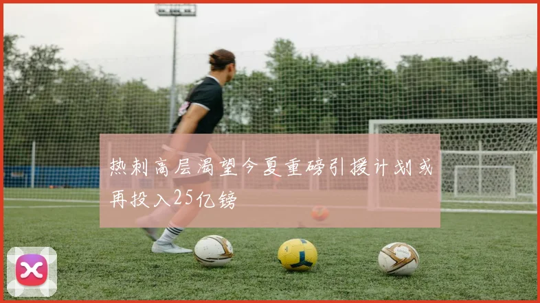 热刺高层渴望今夏重磅引援计划或再投入25亿镑