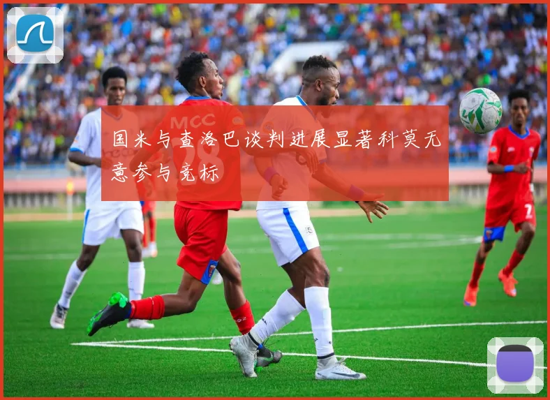 国米与查洛巴谈判进展显著科莫无意参与竞标