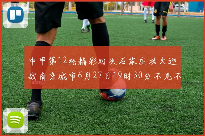 中甲第12轮精彩对决石家庄功夫迎战南京城市6月27日19时30分不见不散