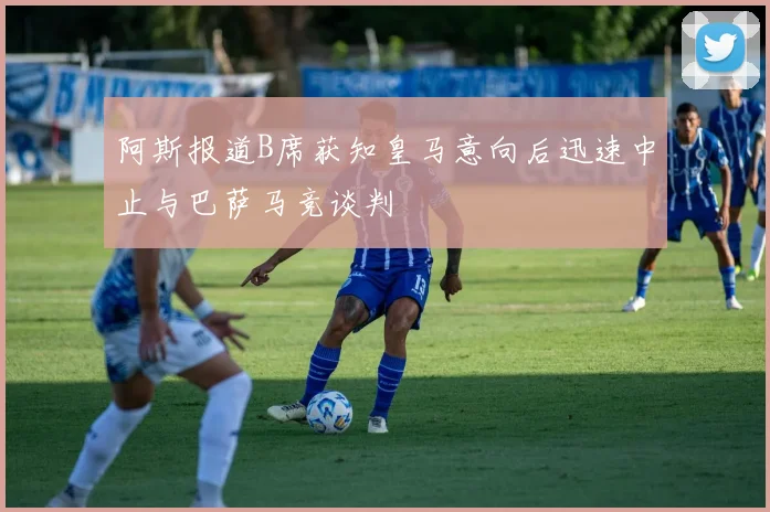 阿斯报道B席获知皇马意向后迅速中止与巴萨马竞谈判