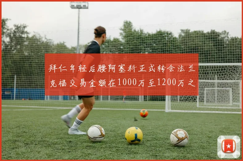 拜仁年轻后腰阿塞科正式转会法兰克福交易金额在1000万至1200万之间