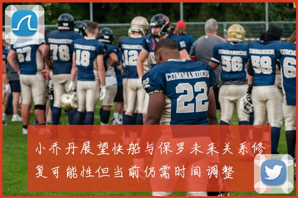 小乔丹展望快船与保罗未来关系修复可能性但当前仍需时间调整