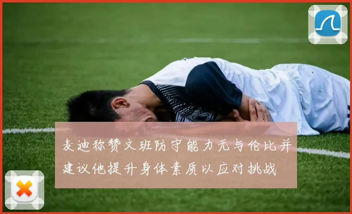 麦迪称赞文班防守能力无与伦比并建议他提升身体素质以应对挑战