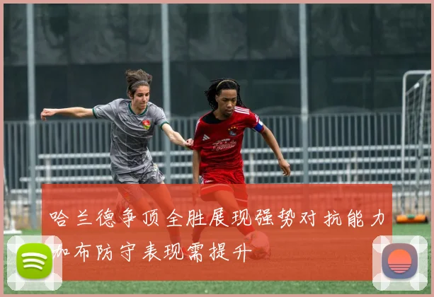 哈兰德争顶全胜展现强势对抗能力加布防守表现需提升