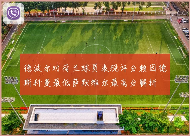 德波尔对荷兰球员表现评分赖因德斯科曼最低萨默维尔最高分解析