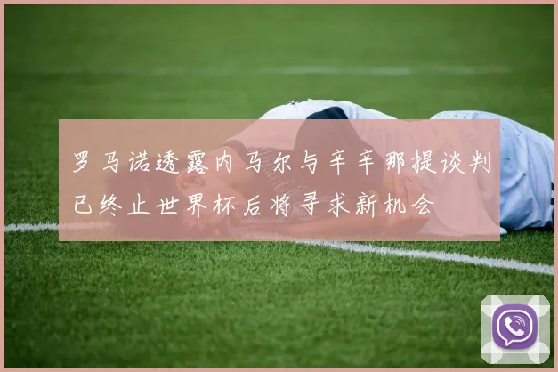 罗马诺透露内马尔与辛辛那提谈判已终止世界杯后将寻求新机会